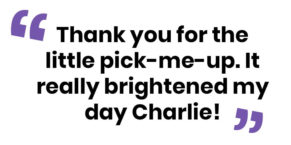 An image with a quote reading "thank you for the little pick-me-up. It really brightened my day Charlie."